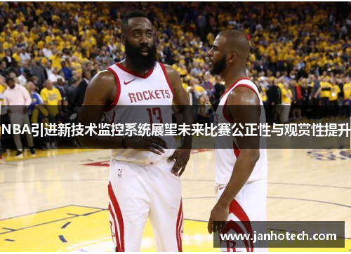 NBA引进新技术监控系统展望未来比赛公正性与观赏性提升