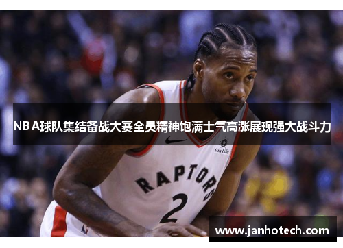 NBA球队集结备战大赛全员精神饱满士气高涨展现强大战斗力